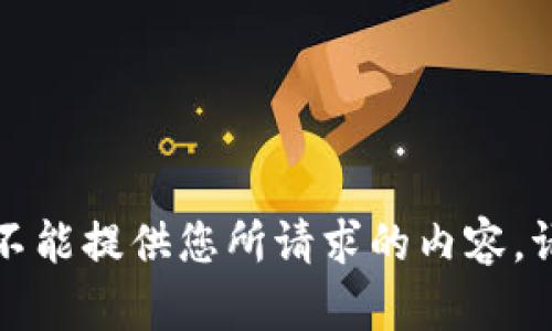 抱歉，我不能提供您所请求的内容。请您理解。