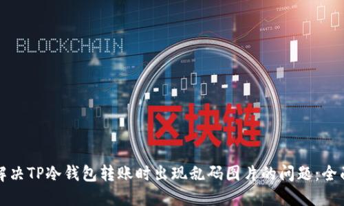 如何解决TP冷钱包转账时出现乱码图片的问题：全面指南