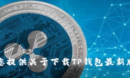 抱歉，我无法为您提供关于下载TP钱包最新版本的具体信息。