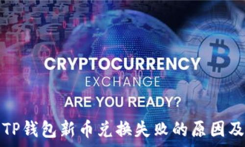   
深入解析TP钱包新币兑换失败的原因及解决方案