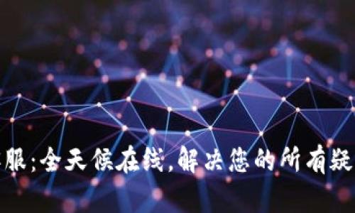 TP人工客服：全天候在线，解决您的所有疑问与困扰