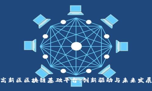 探索成都高新区区块链基础平台：创新驱动与未来发展的新机遇