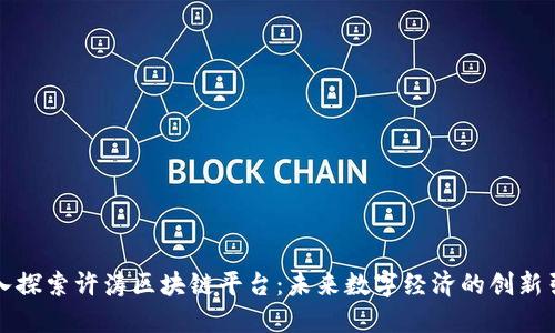 深入探索许涛区块链平台：未来数字经济的创新引擎