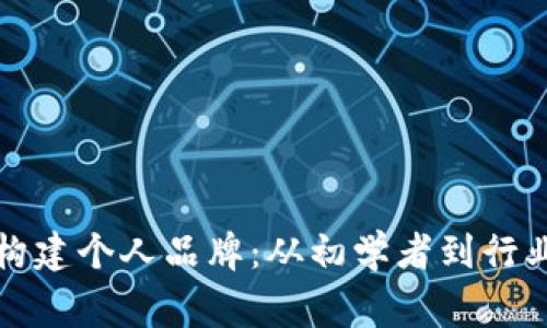 如何在数字时代构建个人品牌：从初学者到行业专家的全面指南