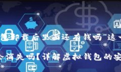 注意：以下内容为对“tp钱包卸载后里面还有钱吗