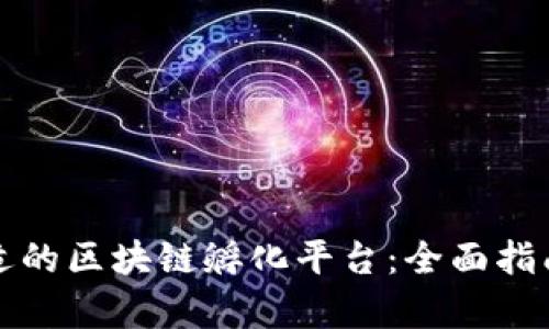 如何选择合适的区块链孵化平台：全面指南与趋势分析