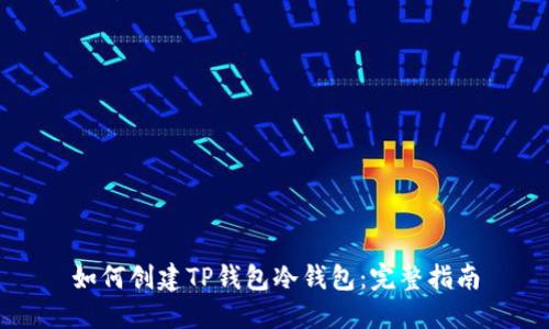如何创建TP钱包冷钱包：完整指南