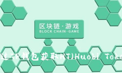 全面解析：如何通过TP钱包获取HT（Huobi Token）的方法与技巧