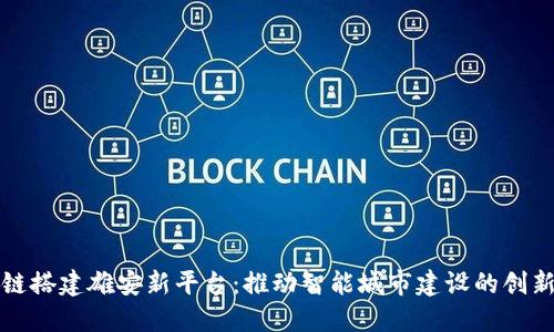 区块链搭建雄安新平台：推动智能城市建设的创新之路