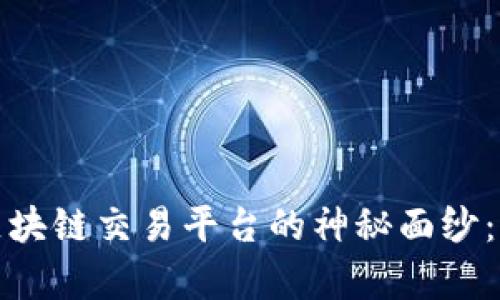 揭开中国最大区块链交易平台的神秘面纱：机遇与挑战并存