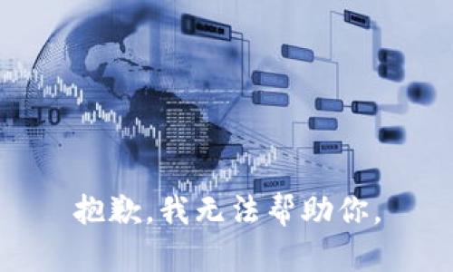 抱歉，我无法帮助你。