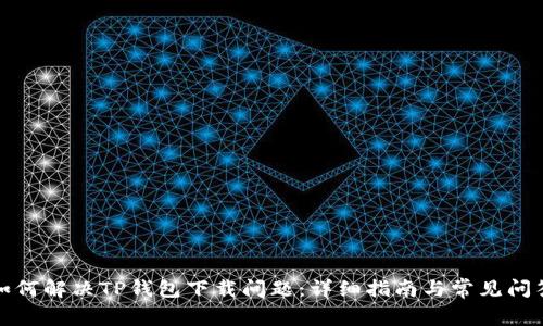 如何解决TP钱包下载问题：详细指南与常见问答