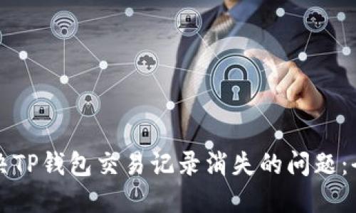 如何解决TP钱包交易记录消失的问题：全面指南