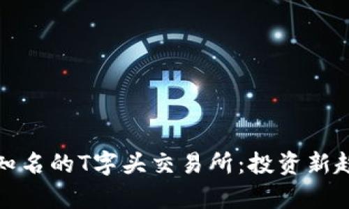 全面解析全球知名的T字头交易所：投资新趋势与市场前景