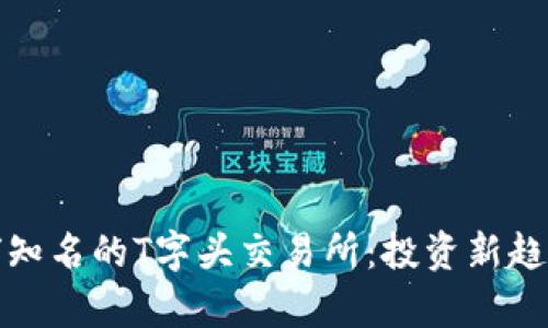 全面解析全球知名的T字头交易所：投资新趋势与市场前景