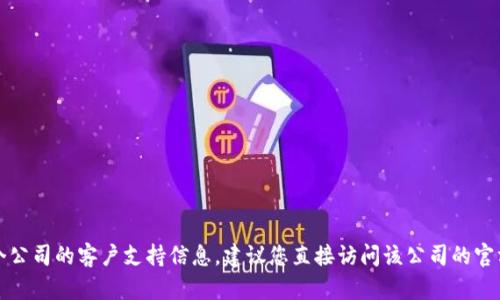 抱歉，我无法为您提供有关特定公司的客户服务电话。如果您需要获取某个公司的客户支持信息，建议您直接访问该公司的官方网站或查看他们的社交媒体账号。这样您可以获得最新和最准确的信息。