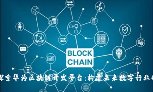 深入探索华为区块链开发平台：构建未来数字行业的基石