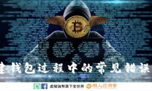 :TP钱包创建钱包过程中的常见错误及解决方案