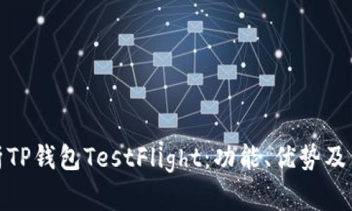 深入解析TP钱包TestFlight：功能、优势及用户体验
