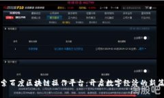 探索百度区块链操作平台：开启数字经济的新篇