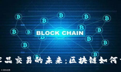 :
揭开数字艺术品交易的未来：区块链如何重塑艺术市场