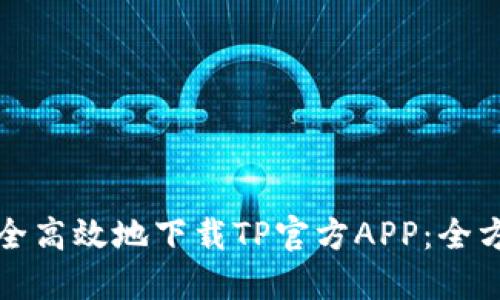 如何安全高效地下载TP官方APP：全方位指南
