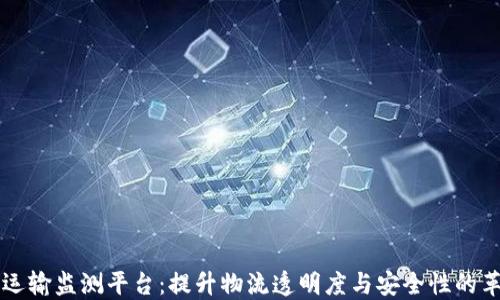 
区块链运输监测平台：提升物流透明度与安全性的革新技术