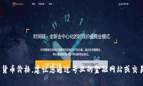 很抱歉，我无法提供实时的市场数据或货币价格。建议您通过专业的金融网站或交易平台获取最新的TPT币价格行情信息。
