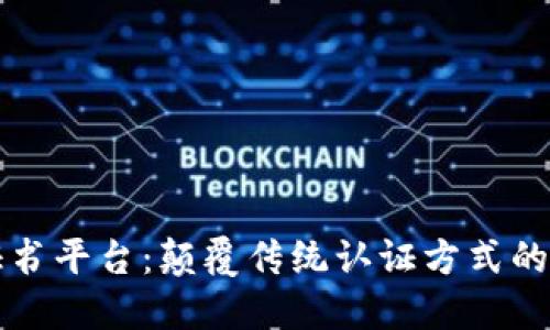 区块链电子证书平台：颠覆传统认证方式的创新解决方案