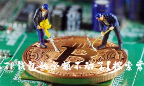 : 深入解析:为什么TP钱包的余额不动了?探索常见问题及解决方案