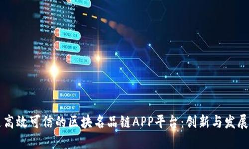 打造高效可信的区块名品链APP平台:创新与发展展望