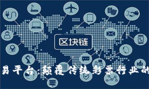 区块链彩票交易平台:颠覆传统彩票行业的新机遇与挑战