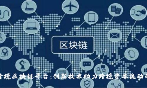 外管局跨境区块链平台:创新技术助力跨境资本流动的新时代