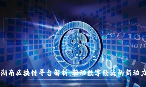 湖南区块链平台解析:驱动数字经济的新动力
