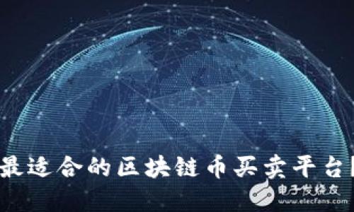 如何选择和下载最适合的区块链币买卖平台?全面指南与推荐