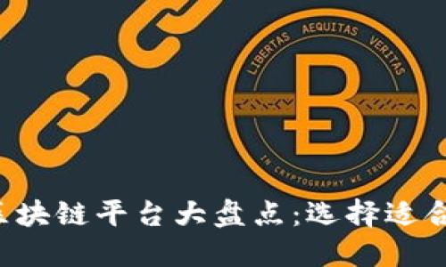 2023年最佳区块链平台大盘点:选择适合你的理想平台