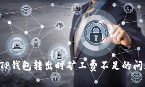 : 如何解决TP钱包转出时矿工费不足的问题：全面指南