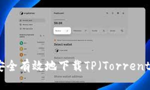 全面指南:如何安全有效地下载TP(Torrent Protocol)文件