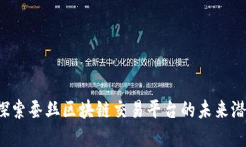中弄网：探索蚕丝区块链交易平台的未来潜力与应用