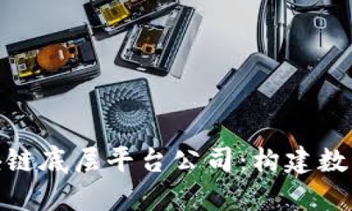 探索中国区块链底层平台公司:构建数字经济的基础