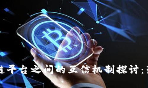 不同区块链平台之间的互信机制探讨:架构与挑战