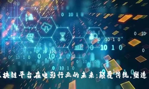 探索区块链平台在电影行业的未来：颠覆传统，塑造新格局