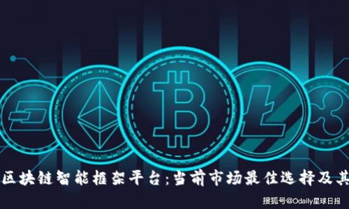 探索区块链智能框架平台:当前市场最佳选择及其应用