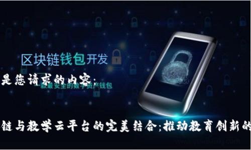 以下是您请求的内容:
区块链与教学云平台的完美结合:推动教育创新的未来