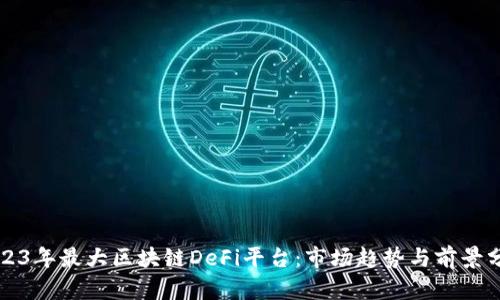 2023年最大区块链DeFi平台:市场趋势与前景分析