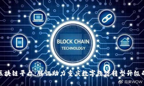 渝中智造区块链平台:腾讯助力重庆数字经济转型升级的创新之路