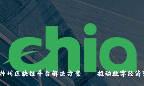 全面解析:神州区块链平台解决方案——推动数字经济变革的利器
