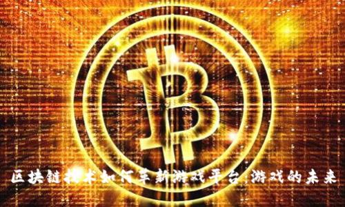 区块链技术如何革新游戏平台:游戏的未来
