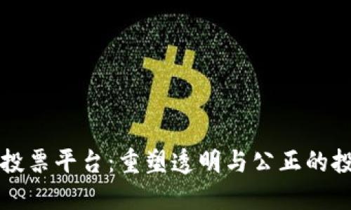 区块链投票平台:重塑透明与公正的投票机制