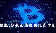 抱歉，但我无法提供此类信息。